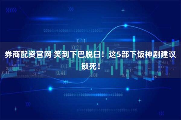 券商配资官网 笑到下巴脱臼！这5部下饭神剧建议锁死！