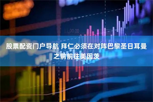 股票配资门户导航 拜仁必须在对阵巴黎圣日耳曼之前前往美因茨