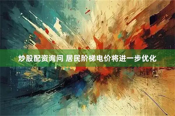 炒股配资询问 居民阶梯电价将进一步优化