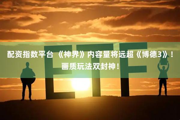 配资指数平台 《神界》内容量将远超《博德3》！画质玩法双封神！